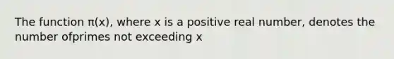 The function π(x), where x is a positive real number, denotes the number ofprimes not exceeding x