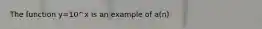 The function y=10^x is an example of a(n)