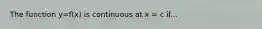 The function y=f(x) is continuous at x = c if...