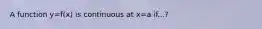 A function y=f(x) is continuous at x=a if...?