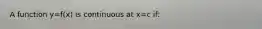 A function y=f(x) is continuous at x=c if: