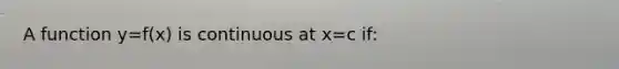 A function y=f(x) is continuous at x=c if: