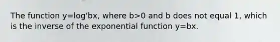 The function y=log'bx, where b>0 and b does not equal 1, which is the inverse of the <a href='https://www.questionai.com/knowledge/kOCQ53yuXa-exponential-function' class='anchor-knowledge'>exponential function</a> y=bx.