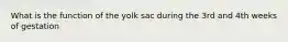 What is the function of the yolk sac during the 3rd and 4th weeks of gestation