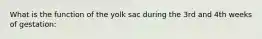 What is the function of the yolk sac during the 3rd and 4th weeks of gestation: