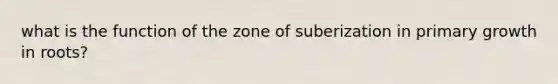 what is the function of the zone of suberization in primary growth in roots?