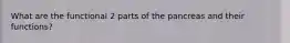 What are the functional 2 parts of the pancreas and their functions?