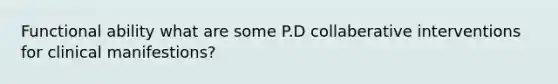 Functional ability what are some P.D collaberative interventions for clinical manifestions?