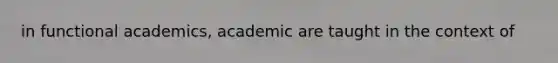 in functional academics, academic are taught in the context of