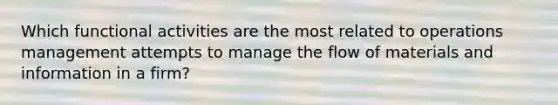 Which functional activities are the most related to operations management attempts to manage the flow of materials and information in a firm?