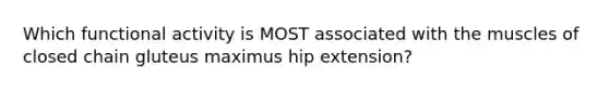 Which functional activity is MOST associated with the muscles of closed chain gluteus maximus hip extension?