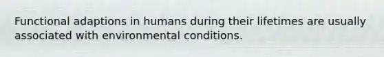 Functional adaptions in humans during their lifetimes are usually associated with environmental conditions.