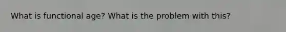 What is functional age? What is the problem with this?