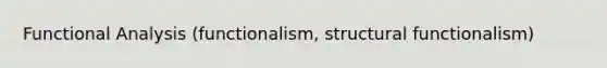 Functional Analysis (functionalism, structural functionalism)