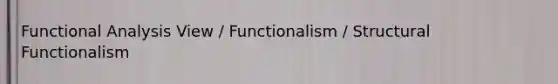 Functional Analysis View / Functionalism / Structural Functionalism