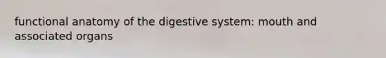 functional anatomy of the digestive system: mouth and associated organs