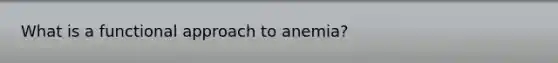 What is a functional approach to anemia?