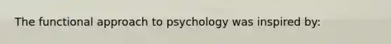 The functional approach to psychology was inspired by: