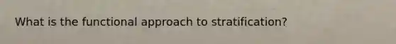 What is the functional approach to stratification?