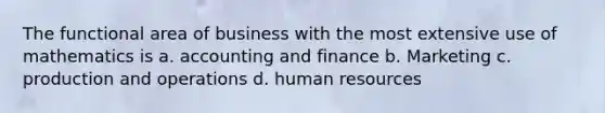 The functional area of business with the most extensive use of mathematics is a. accounting and finance b. Marketing c. production and operations d. human resources