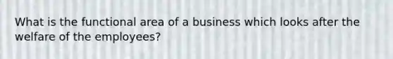 What is the functional area of a business which looks after the welfare of the employees?