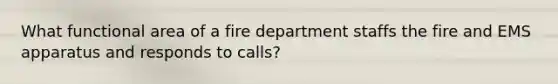 What functional area of a fire department staffs the fire and EMS apparatus and responds to calls?