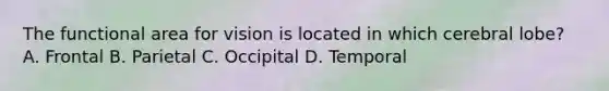 The functional area for vision is located in which cerebral lobe? A. Frontal B. Parietal C. Occipital D. Temporal