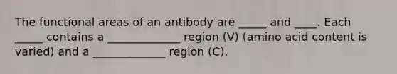 The functional areas of an antibody are _____ and ____. Each _____ contains a _____________ region (V) (amino acid content is varied) and a _____________ region (C).