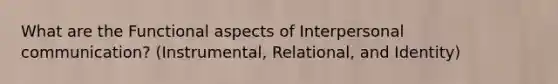 What are the Functional aspects of Interpersonal communication? (Instrumental, Relational, and Identity)