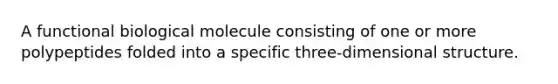 A functional biological molecule consisting of one or more polypeptides folded into a specific three-dimensional structure.