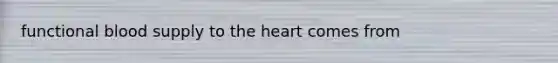 functional blood supply to the heart comes from