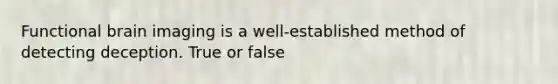 Functional brain imaging is a well-established method of detecting deception. True or false