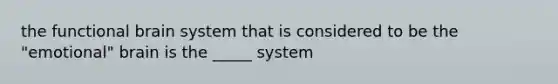 the functional brain system that is considered to be the "emotional" brain is the _____ system