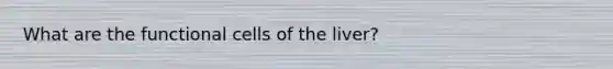 What are the functional cells of the liver?