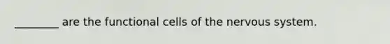 ________ are the functional cells of the nervous system.