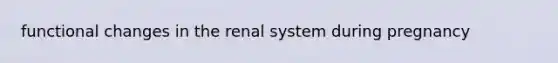 functional changes in the renal system during pregnancy