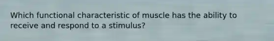 Which functional characteristic of muscle has the ability to receive and respond to a stimulus?