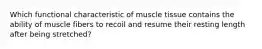 Which functional characteristic of muscle tissue contains the ability of muscle fibers to recoil and resume their resting length after being stretched?