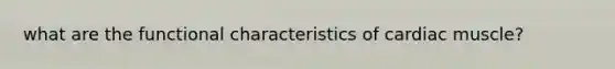 what are the functional characteristics of cardiac muscle?