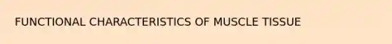 FUNCTIONAL CHARACTERISTICS OF MUSCLE TISSUE