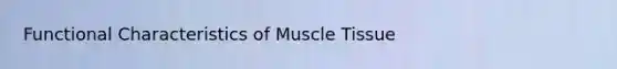 Functional Characteristics of <a href='https://www.questionai.com/knowledge/kMDq0yZc0j-muscle-tissue' class='anchor-knowledge'>muscle tissue</a>