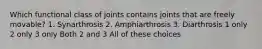 Which functional class of joints contains joints that are freely movable? 1. Synarthrosis 2. Amphiarthrosis 3. Diarthrosis 1 only 2 only 3 only Both 2 and 3 All of these choices