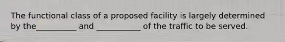 The functional class of a proposed facility is largely determined by the__________ and ___________ of the traffic to be served.