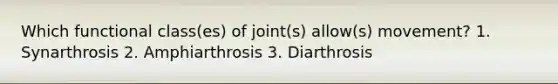 Which functional class(es) of joint(s) allow(s) movement? 1. Synarthrosis 2. Amphiarthrosis 3. Diarthrosis