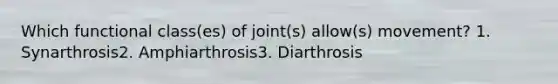 Which functional class(es) of joint(s) allow(s) movement? 1. Synarthrosis2. Amphiarthrosis3. Diarthrosis