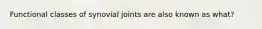 Functional classes of synovial joints are also known as what?