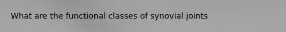 What are the functional classes of synovial joints