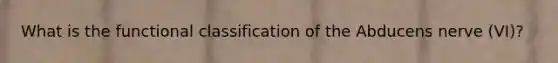 What is the functional classification of the Abducens nerve (VI)?