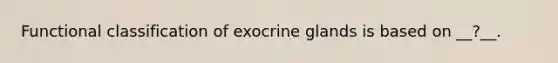 Functional classification of exocrine glands is based on __?__.