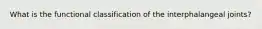 What is the functional classification of the interphalangeal joints?